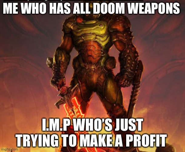 ME WHO HAS ALL DOOM WEAPONS; I.M.P WHO’S JUST TRYING TO MAKE A PROFIT | made w/ Imgflip meme maker