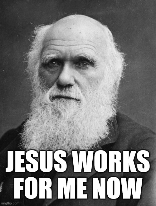 Charles Darwin | JESUS WORKS FOR ME NOW | image tagged in charles darwin,ghetto jesus,jesus facepalm,covidiots,scumbag christian,dark humor | made w/ Imgflip meme maker