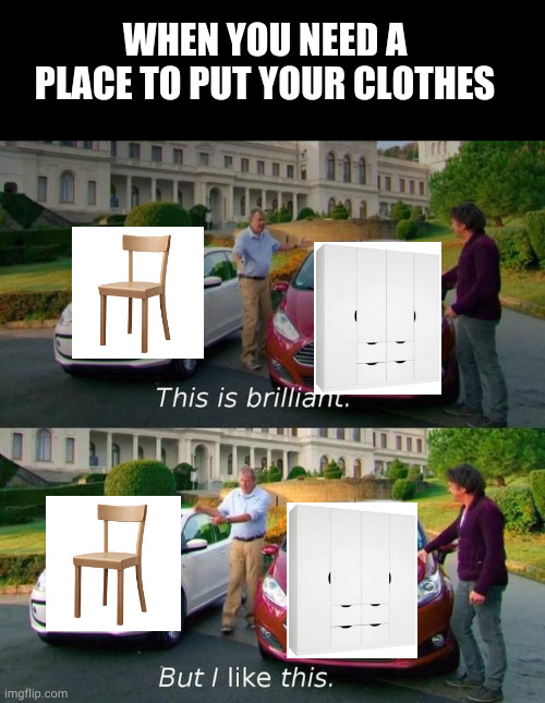 chair>closet | WHEN YOU NEED A PLACE TO PUT YOUR CLOTHES | image tagged in this is brilliant but i like this | made w/ Imgflip meme maker