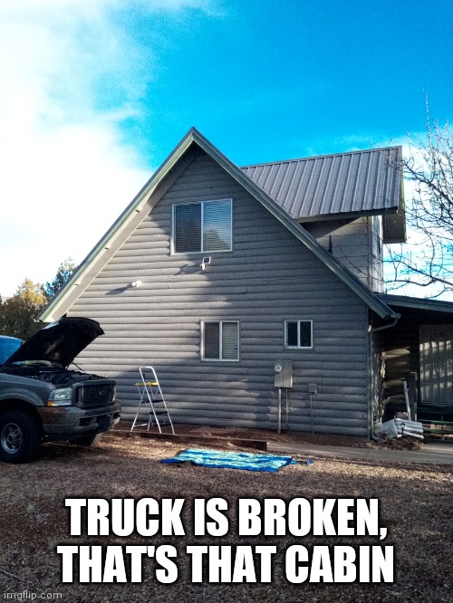 TRUCK IS BROKEN, THAT'S THAT CABIN | made w/ Imgflip meme maker