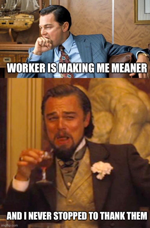 True story as far as you know | WORKER IS MAKING ME MEANER; AND I NEVER STOPPED TO THANK THEM | image tagged in leonardo biting fist,memes,laughing leo | made w/ Imgflip meme maker