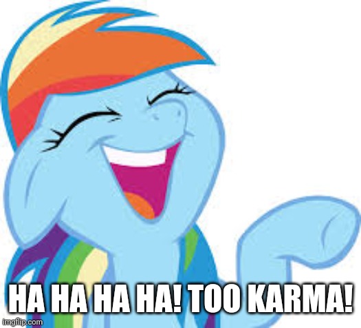 Rainbow Dash laughing | HA HA HA HA! TOO KARMA! | image tagged in rainbow dash laughing | made w/ Imgflip meme maker