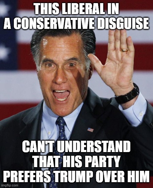 Mitt Romney | THIS LIBERAL IN A CONSERVATIVE DISGUISE; CAN'T UNDERSTAND THAT HIS PARTY PREFERS TRUMP OVER HIM | image tagged in mitt romney | made w/ Imgflip meme maker