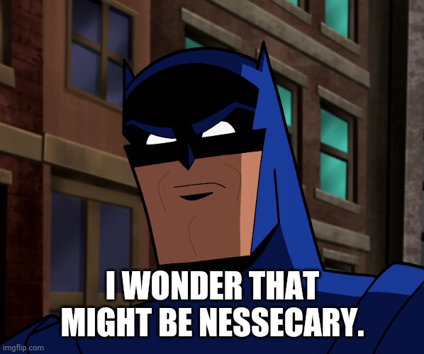 Batman (The Brave and the Bold) | I WONDER THAT MIGHT BE NESSECARY. | image tagged in batman the brave and the bold | made w/ Imgflip meme maker