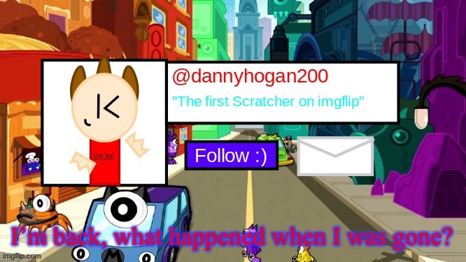 dannyhogan200 Announcement Template | I’m back, what happened when I was gone? | image tagged in dannyhogan200 announcement template | made w/ Imgflip meme maker