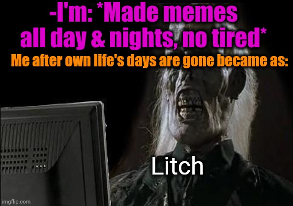 -If could to scratch a coffin. | -I'm: *Made memes all day & nights, no tired*; Me after own life's days are gone became as:; Litch | image tagged in memer,memes about memes,making memes,halloween,walking dead meme,philosophy dinosaur | made w/ Imgflip meme maker