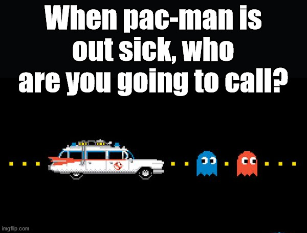 Might be fun. | When pac-man is out sick, who are you going to call? | image tagged in pac man,ghostbusters | made w/ Imgflip meme maker