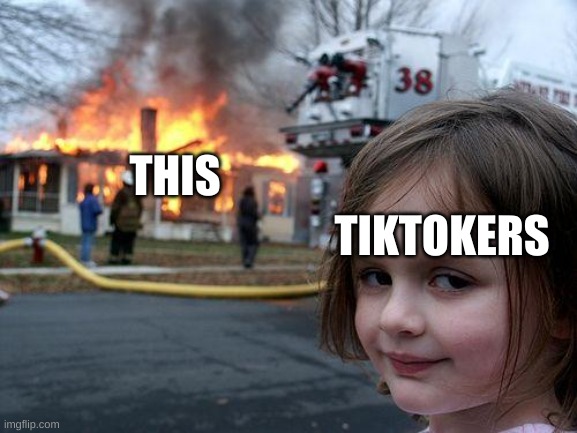 Disaster Girl Meme | THIS TIKTOKERS | image tagged in memes,disaster girl | made w/ Imgflip meme maker
