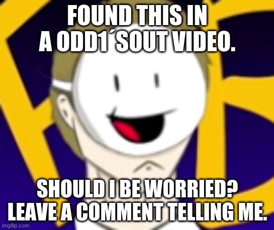 This is weird... | FOUND THIS IN A ODD1´SOUT VIDEO. SHOULD I BE WORRIED? LEAVE A COMMENT TELLING ME. | image tagged in dream,odd1sout | made w/ Imgflip meme maker