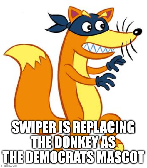 Swiper Steals Photo Comments | SWIPER IS REPLACING THE DONKEY AS THE DEMOCRATS MASCOT | image tagged in swiper steals photo comments | made w/ Imgflip meme maker