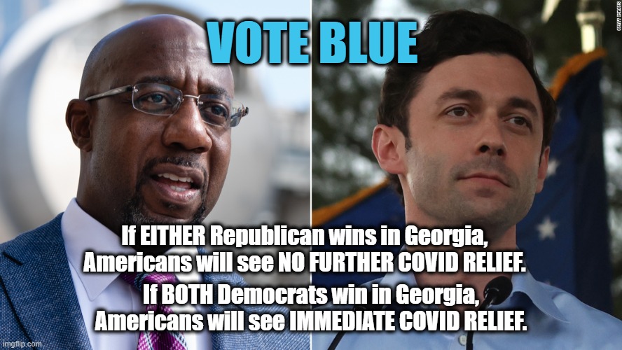 VOTE BLUE is a VOTE for YOU. | VOTE BLUE; If EITHER Republican wins in Georgia, Americans will see NO FURTHER COVID RELIEF. If BOTH Democrats win in Georgia, Americans will see IMMEDIATE COVID RELIEF. | image tagged in ossoff,warnock,georgia,vote,democrat | made w/ Imgflip meme maker
