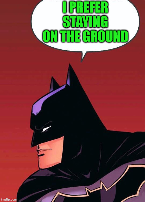 I PREFER STAYING ON THE GROUND | image tagged in batman says | made w/ Imgflip meme maker