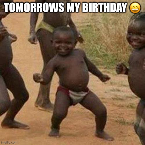 yay | TOMORROWS MY BIRTHDAY 😄 | image tagged in memes,third world success kid | made w/ Imgflip meme maker