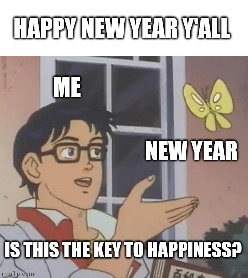 Happy New Year Y'all | HAPPY NEW YEAR Y'ALL; ME; NEW YEAR; IS THIS THE KEY TO HAPPINESS? | image tagged in memes,is this a pigeon | made w/ Imgflip meme maker