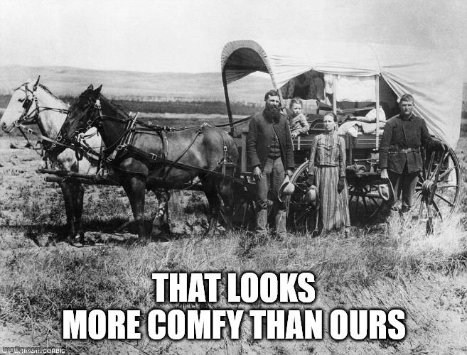 Pioneer Wagon | THAT LOOKS MORE COMFY THAN OURS | image tagged in pioneer wagon | made w/ Imgflip meme maker