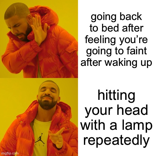 Drake Hotline Bling Meme | going back to bed after feeling you’re going to faint after waking up; hitting your head with a lamp repeatedly | image tagged in memes,drake hotline bling,EDanonymemes | made w/ Imgflip meme maker