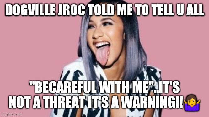 Cardi B | DOGVILLE JROC TOLD ME TO TELL U ALL; "BECAREFUL WITH ME"..IT'S NOT A THREAT IT'S A WARNING!!🤷 | image tagged in cardi b | made w/ Imgflip meme maker