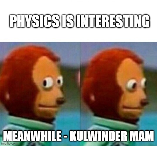 Monkey Looking Away | PHYSICS IS INTERESTING; MEANWHILE - KULWINDER MAM | image tagged in monkey looking away | made w/ Imgflip meme maker