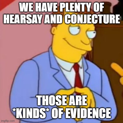 lionel hutz lawyer simpsons | WE HAVE PLENTY OF HEARSAY AND CONJECTURE THOSE ARE *KINDS* OF EVIDENCE | image tagged in lionel hutz lawyer simpsons | made w/ Imgflip meme maker