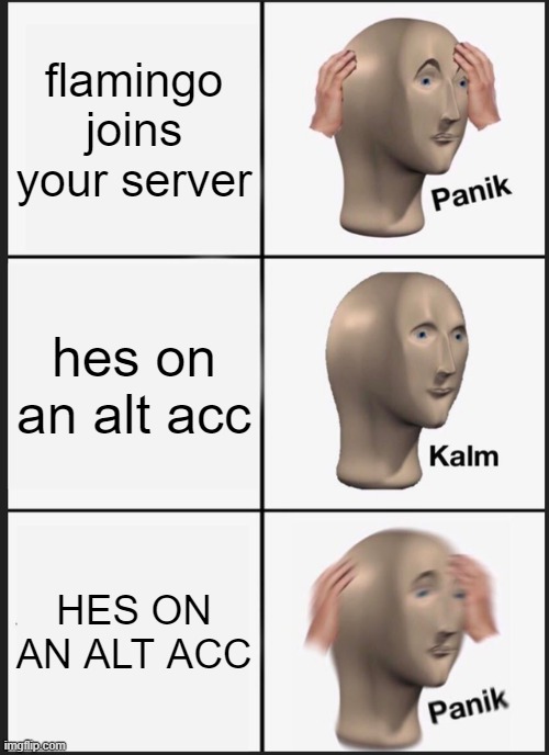 Panik Kalm Panik | flamingo joins your server; hes on an alt acc; HES ON AN ALT ACC | image tagged in memes,panik kalm panik | made w/ Imgflip meme maker