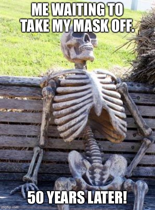 Waiting Skeleton | ME WAITING TO TAKE MY MASK OFF. 50 YEARS LATER! | image tagged in memes,waiting skeleton | made w/ Imgflip meme maker