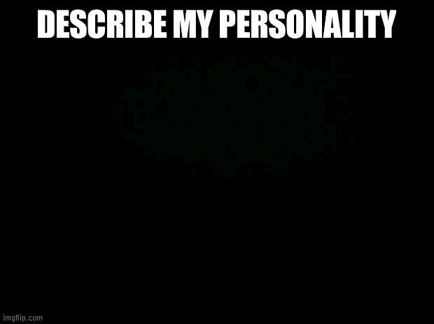trend go brrrr | DESCRIBE MY PERSONALITY | image tagged in black background | made w/ Imgflip meme maker