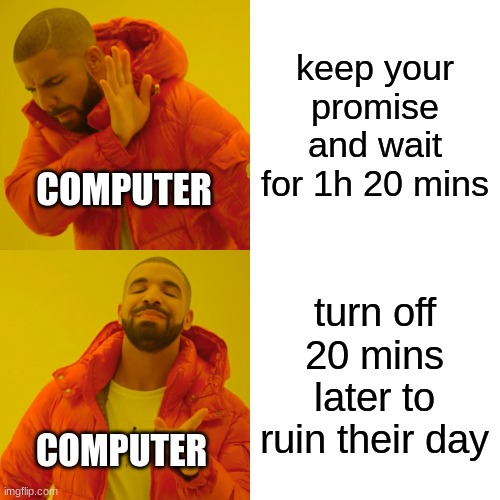 Drake Hotline Bling Meme | keep your promise and wait for 1h 20 mins turn off 20 mins later to ruin their day COMPUTER COMPUTER | image tagged in memes,drake hotline bling | made w/ Imgflip meme maker