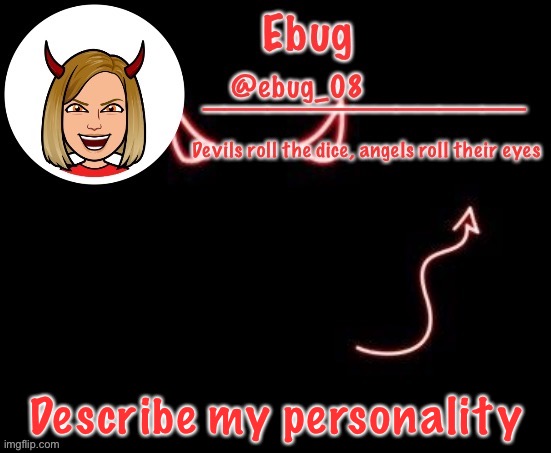 Ebug devil announcement | Describe my personality | image tagged in ebug devil announcement | made w/ Imgflip meme maker
