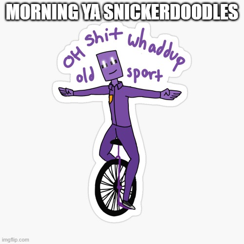 What up sport? | MORNING YA SNICKERDOODLES | image tagged in what up sport | made w/ Imgflip meme maker