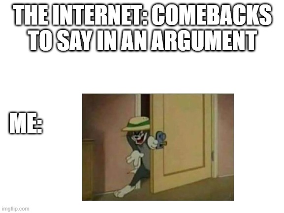 THE INTERNET: COMEBACKS TO SAY IN AN ARGUMENT; ME: | image tagged in memes,so true memes | made w/ Imgflip meme maker