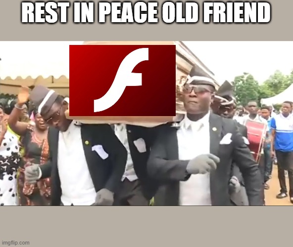 Goodbye | REST IN PEACE OLD FRIEND | image tagged in coffin dance,flash player | made w/ Imgflip meme maker