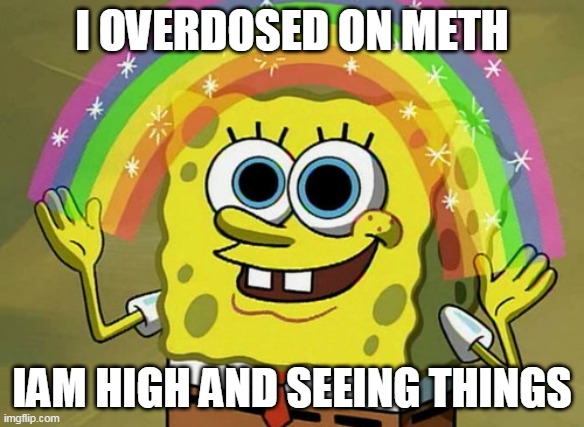 Imagination Spongebob Meme | I OVERDOSED ON METH; IAM HIGH AND SEEING THINGS | image tagged in memes,imagination spongebob | made w/ Imgflip meme maker