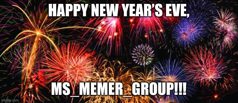 Lol | HAPPY NEW YEAR’S EVE, MS_MEMER_GROUP!!! | image tagged in colorful fireworks | made w/ Imgflip meme maker