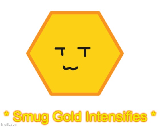 * Smug Gold Intensifies * | made w/ Imgflip meme maker