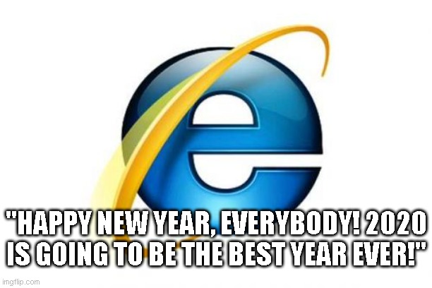 Internet Explorer Meme | "HAPPY NEW YEAR, EVERYBODY! 2020 IS GOING TO BE THE BEST YEAR EVER!" | image tagged in memes,internet explorer,2020 | made w/ Imgflip meme maker