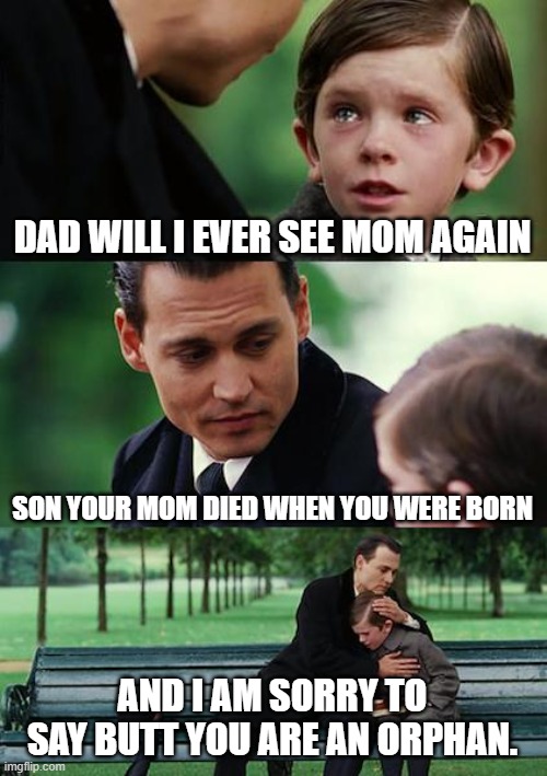 Orphan But I like Nachos | DAD WILL I EVER SEE MOM AGAIN; SON YOUR MOM DIED WHEN YOU WERE BORN; AND I AM SORRY TO SAY BUTT YOU ARE AN ORPHAN. | image tagged in memes,finding neverland | made w/ Imgflip meme maker