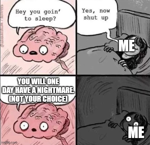 waking up brain | ME; YOU WILL ONE DAY HAVE A NIGHTMARE. (NOT YOUR CHOICE); ME | image tagged in waking up brain | made w/ Imgflip meme maker