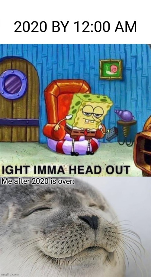 Let's Finally End This Nightmare Of A Year | 2020 BY 12:00 AM; Me after 2020 is over: | image tagged in memes,spongebob ight imma head out,satisfied seal | made w/ Imgflip meme maker