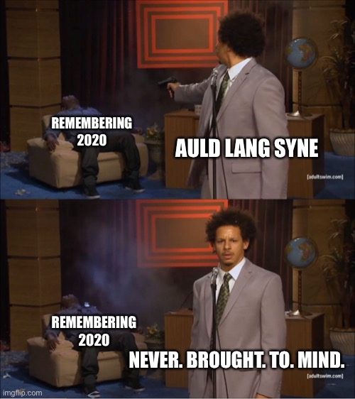 Yes. The Answer Is Yes. | REMEMBERING 2020; AULD LANG SYNE; REMEMBERING 2020; NEVER. BROUGHT. TO. MIND. | image tagged in memes,who killed hannibal,auld lang syne,2020,2021,new years | made w/ Imgflip meme maker