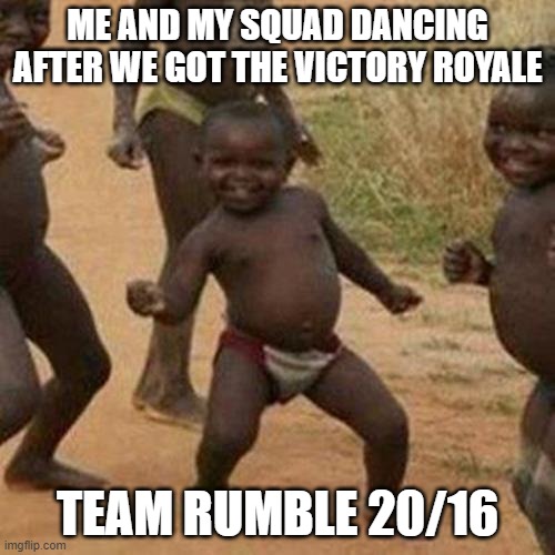 Aw man I really thought they actually won a real Squads Match I guess that aint possible for these kids legend says they have ne | ME AND MY SQUAD DANCING AFTER WE GOT THE VICTORY ROYALE; TEAM RUMBLE 20/16 | image tagged in memes,third world success kid | made w/ Imgflip meme maker
