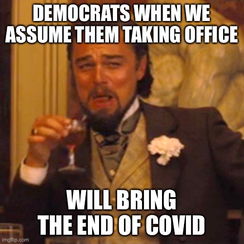 Coronavirus is not the fault of conservatives. | DEMOCRATS WHEN WE ASSUME THEM TAKING OFFICE; WILL BRING THE END OF COVID | image tagged in memes,laughing leo,biden 2020,funny,politics,coronavirus | made w/ Imgflip meme maker