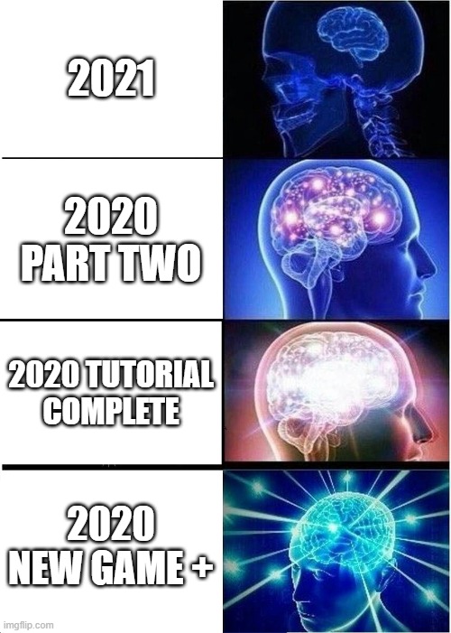 I have a feeling this year won't be so good.... | 2021; 2020 PART TWO; 2020 TUTORIAL COMPLETE; 2020 NEW GAME + | image tagged in memes,expanding brain | made w/ Imgflip meme maker