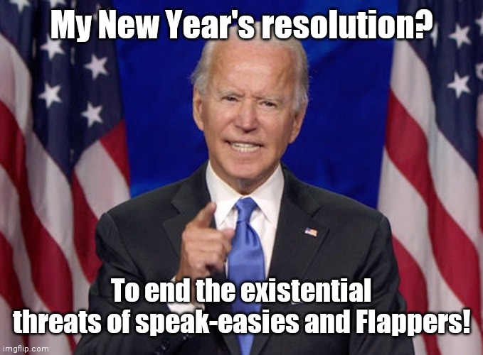 Joe makes New Year's resolution | My New Year's resolution? To end the existential threats of speak-easies and Flappers! | image tagged in joe biden,dementia,new year resolutions,political humor | made w/ Imgflip meme maker