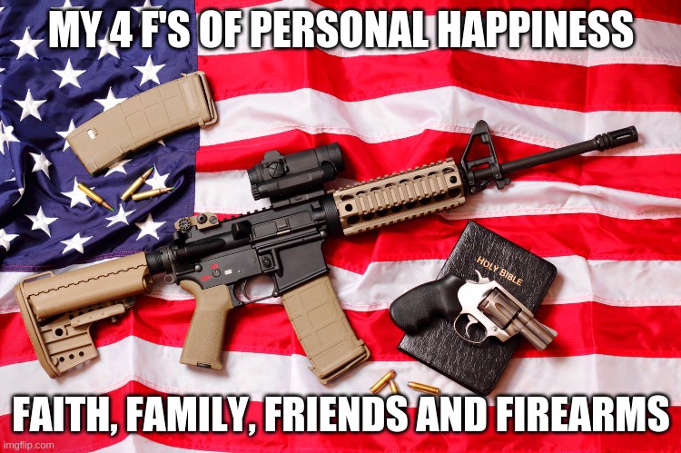 God_and Guns | MY 4 F'S OF PERSONAL HAPPINESS; FAITH, FAMILY, FRIENDS AND FIREARMS | image tagged in god_and guns | made w/ Imgflip meme maker