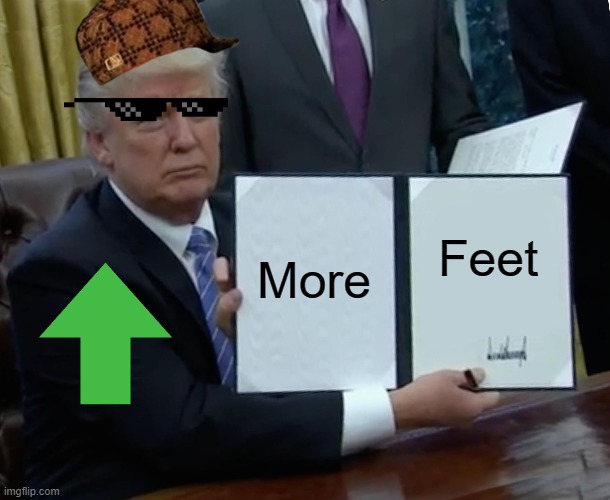 Trump Bill Signing Meme | More Feet | image tagged in memes,trump bill signing | made w/ Imgflip meme maker