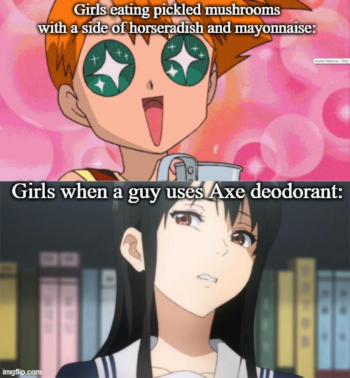 Girls eating pickled mushrooms with a side of horseradish and mayonnaise:; Girls when a guy uses Axe deodorant: | image tagged in super excited misty anime sparkle eyes | made w/ Imgflip meme maker