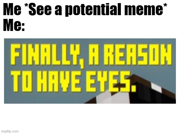 Finally | Me *See a potential meme*
Me: | image tagged in blank white template | made w/ Imgflip meme maker