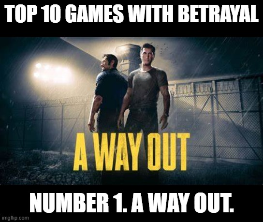 Is this a Fact? | TOP 10 GAMES WITH BETRAYAL; NUMBER 1. A WAY OUT. | image tagged in betrayal,a way out,gaming,2 player | made w/ Imgflip meme maker