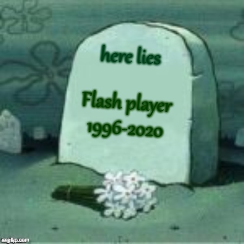 Here lies Flash player... | here lies; Flash player
1996-2020 | image tagged in death,funeral | made w/ Imgflip meme maker