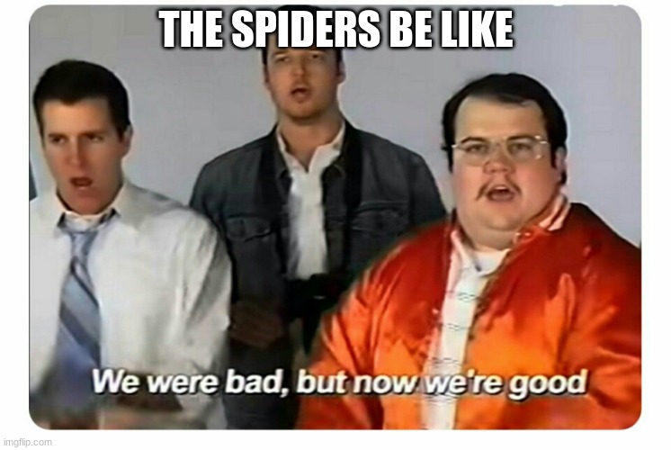 We were bad, but now we are good | THE SPIDERS BE LIKE | image tagged in we were bad but now we are good | made w/ Imgflip meme maker